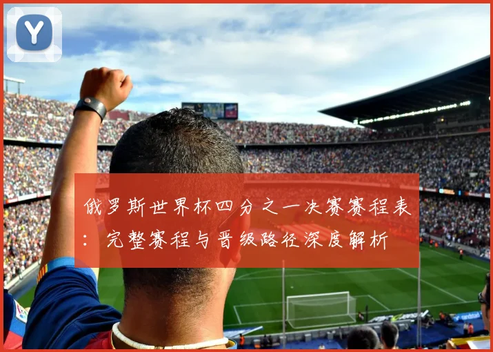 俄罗斯世界杯四分之一决赛赛程表：完整赛程与晋级路径深度解析