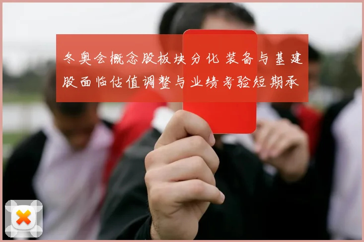 冬奥会概念股板块分化 装备与基建股面临估值调整与业绩考验短期承压