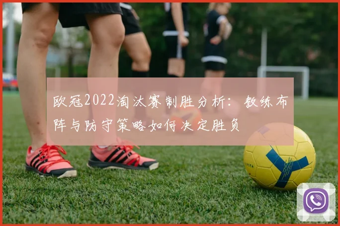 欧冠2022淘汰赛制胜分析：教练布阵与防守策略如何决定胜负