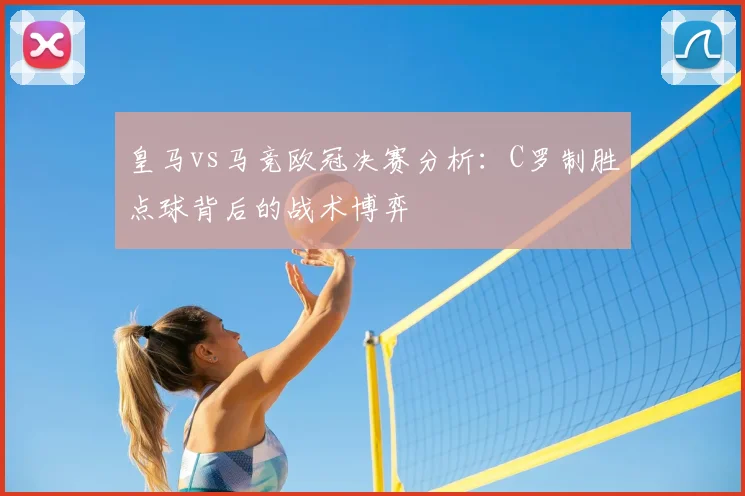 皇马vs马竞欧冠决赛分析：C罗制胜点球背后的战术博弈