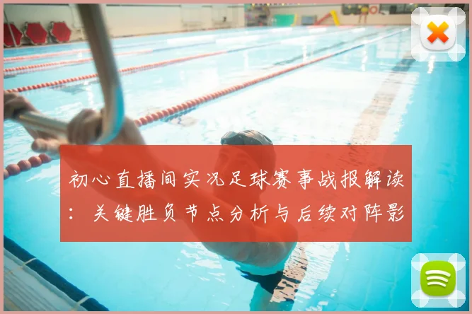 初心直播间实况足球赛事战报解读：关键胜负节点分析与后续对阵影响