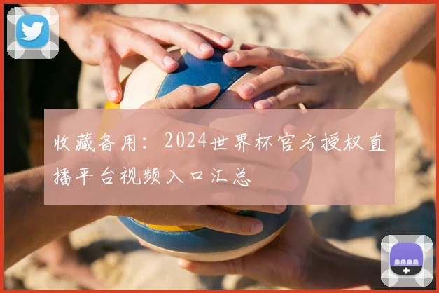 收藏备用：2024世界杯官方授权直播平台视频入口汇总