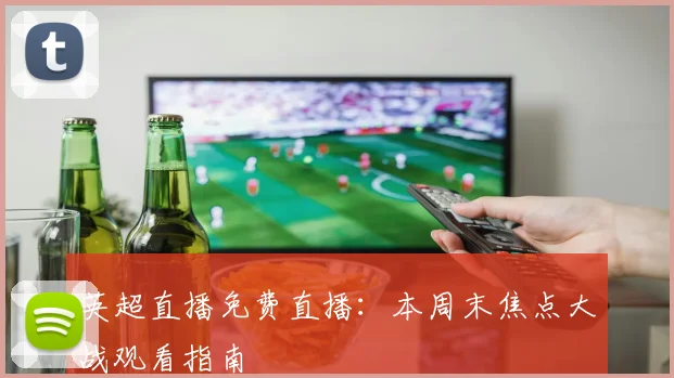 英超直播免费直播：本周末焦点大战观看指南