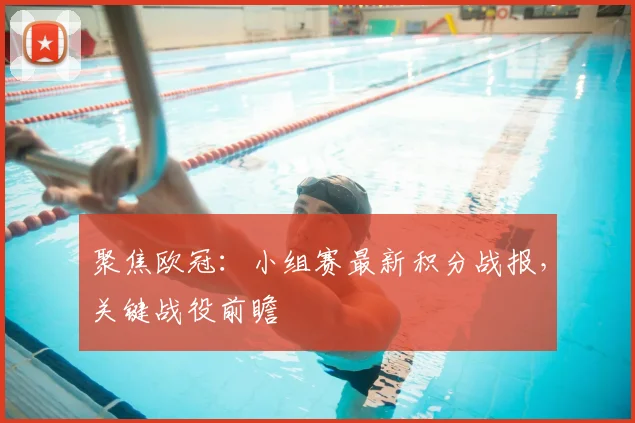 聚焦欧冠：小组赛最新积分战报，关键战役前瞻