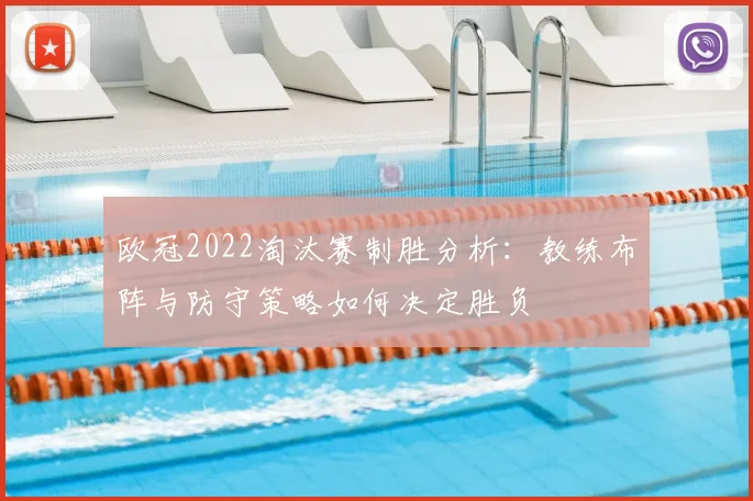 欧冠2022淘汰赛制胜分析：教练布阵与防守策略如何决定胜负