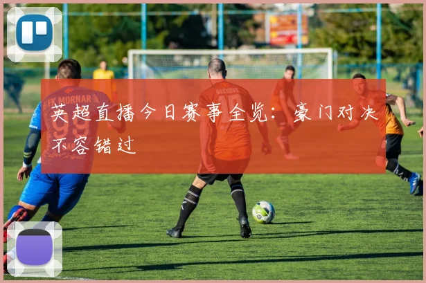 英超直播今日赛事全览：豪门对决不容错过