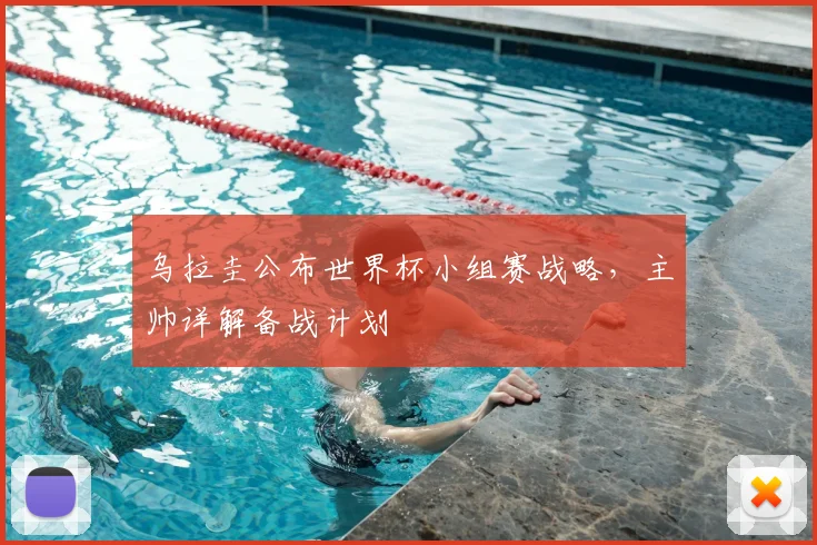 乌拉圭公布世界杯小组赛战略,主帅详解备战计划