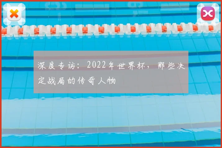 深度专访：2022年世界杯，那些决定战局的传奇人物