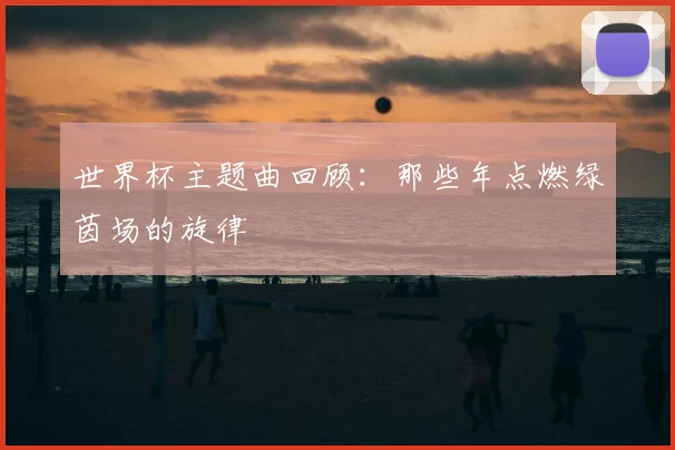 世界杯主题曲回顾：那些年点燃绿茵场的旋律