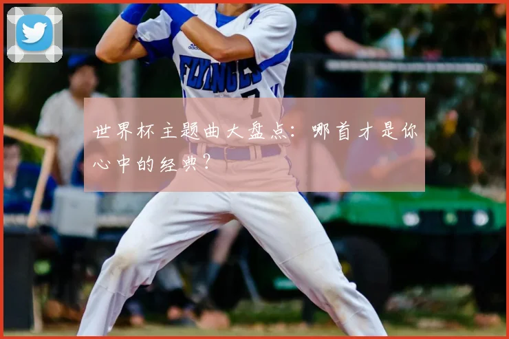 世界杯主题曲大盘点:哪首才是你心中的经典?