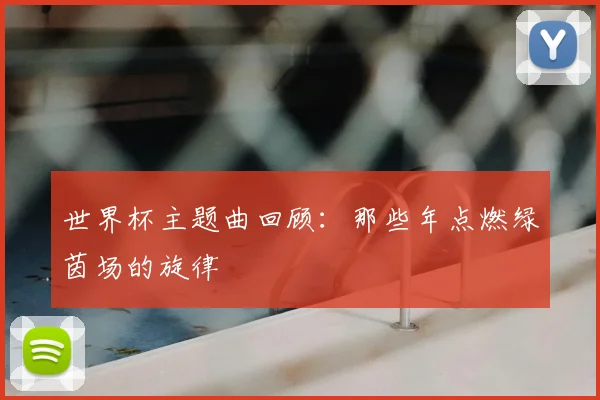 世界杯主题曲回顾：那些年点燃绿茵场的旋律