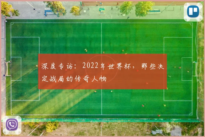 深度专访：2022年世界杯，那些决定战局的传奇人物