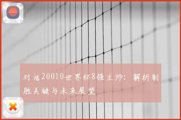对话20010世界杯8强主帅：解析制胜关键与未来展望