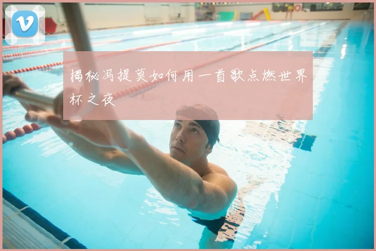 揭秘冯提莫如何用一首歌点燃世界杯之夜