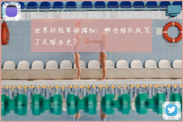 世界杯冠军榜揭秘：哪些球队改写了足球历史？