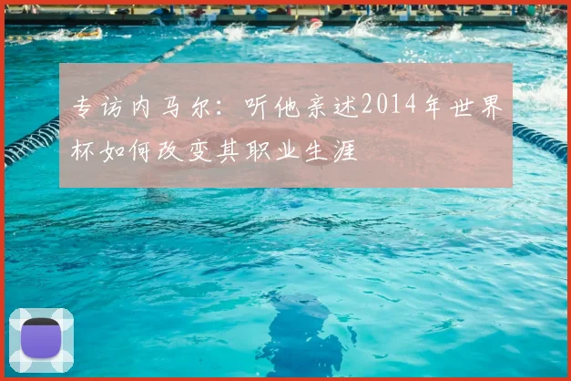 专访内马尔：听他亲述2014年世界杯如何改变其职业生涯