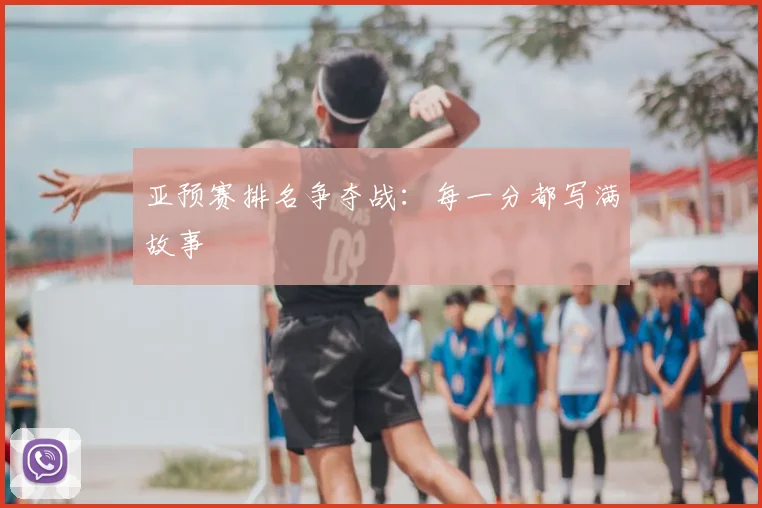 亚预赛排名争夺战：每一分都写满故事