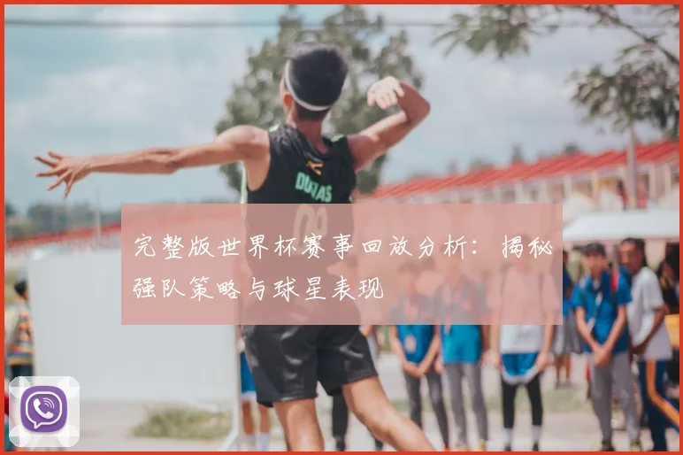 完整版世界杯赛事回放分析：揭秘强队策略与球星表现